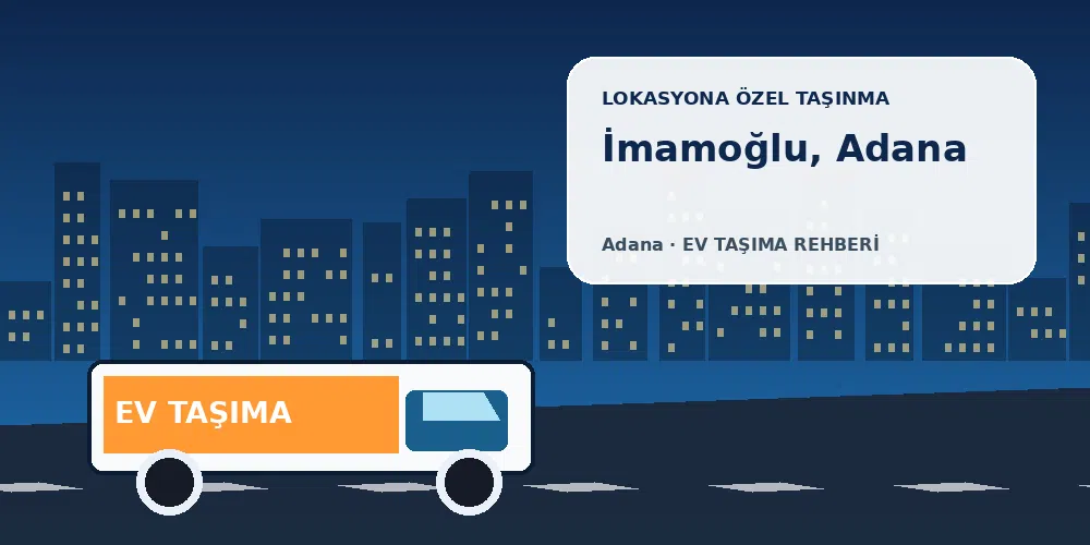 İmamoğlu, Adana evden eve nakliyat sırasında ev taşıma kamyonu ve lokasyona özel görsel