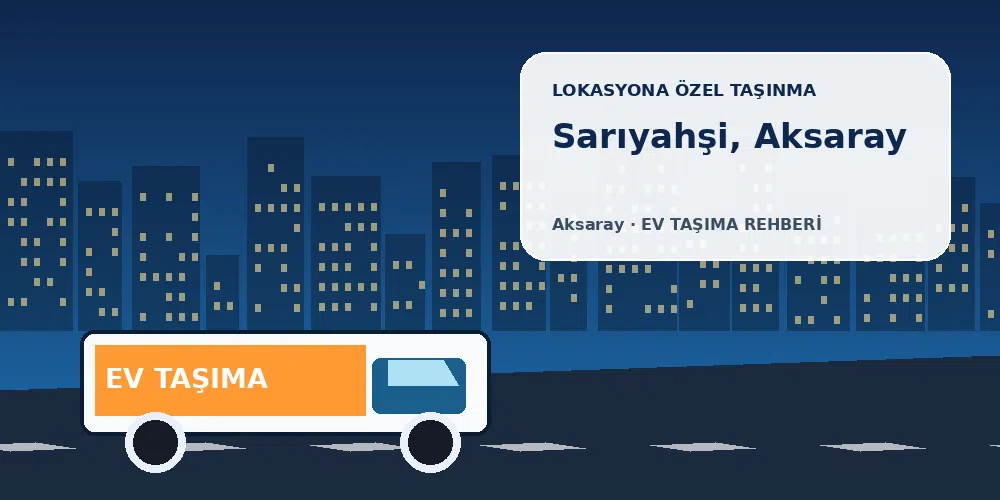 Sarıyahşi, Aksaray evden eve nakliyat sırasında ev taşıma kamyonu ve lokasyona özel görsel