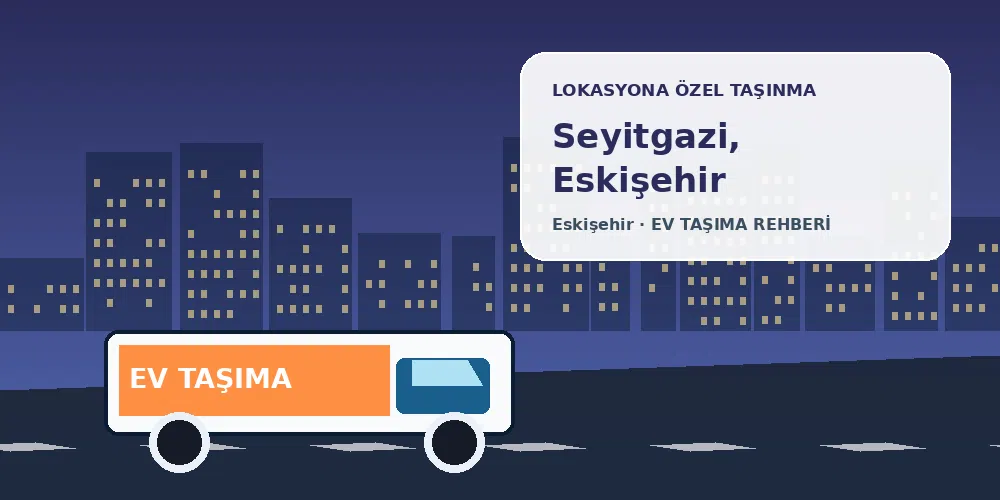 Seyitgazi, Eskişehir evden eve nakliyat sırasında ev taşıma kamyonu ve lokasyona özel görsel