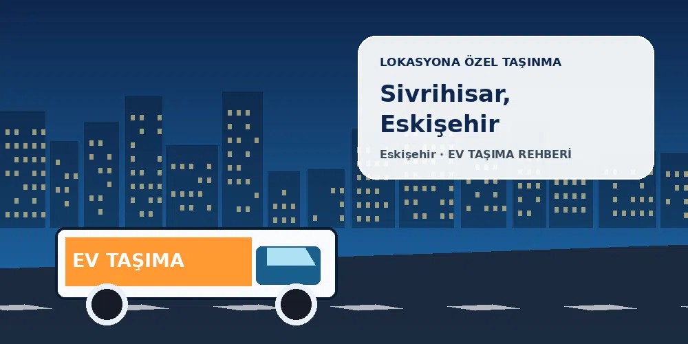 Sivrihisar, Eskişehir evden eve nakliyat sırasında ev taşıma kamyonu ve lokasyona özel görsel